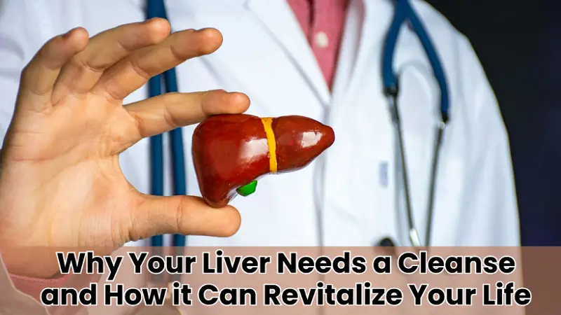 Why Your Liver Needs a Cleanse and How It Can Revitalize Your Life